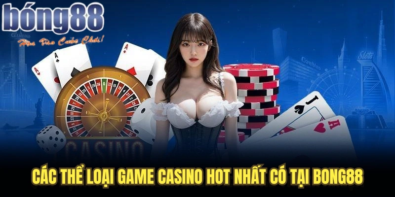 Các thể loại game casino hot nhất có tại Bong88