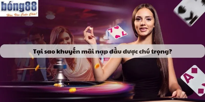 Tại sao khuyến mãi nạp đầu được chú trọng?