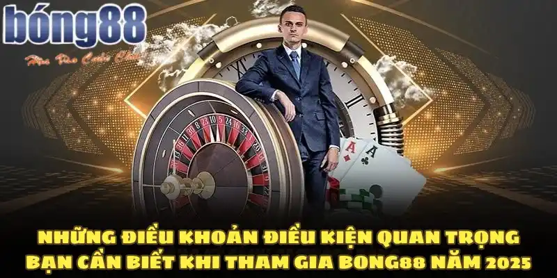 Những điều khoản điều kiện quan trọng bạn cần biết khi tham gia Bong88 năm 2025